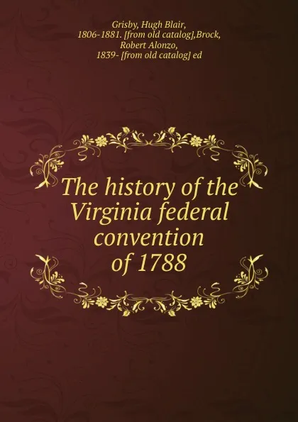 Обложка книги The history of the Virginia federal convention of 1788, Hugh Blair Grisby