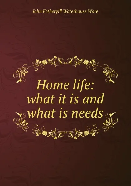 Обложка книги Home life: what it is and what is needs, John Fothergill Waterhouse Ware
