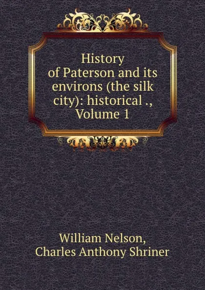 Обложка книги History of Paterson and its environs (the silk city): historical ., Volume 1, William Nelson