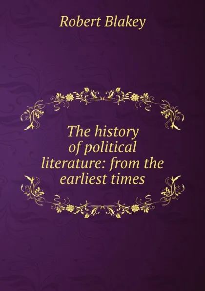 Обложка книги The history of political literature: from the earliest times, Robert Blakey