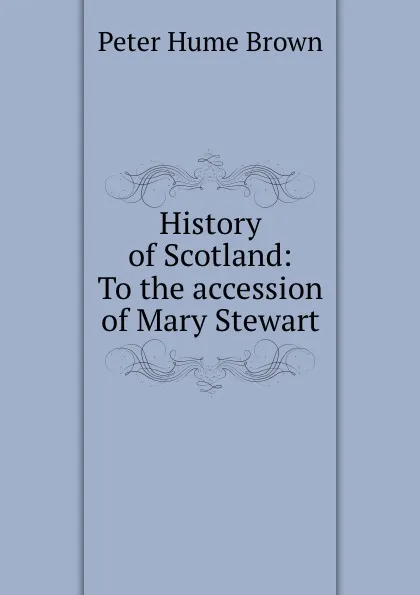 Обложка книги History of Scotland: To the accession of Mary Stewart, Peter Hume Brown