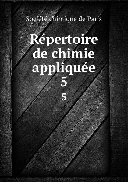 Обложка книги Repertoire de chimie appliquee. 5, Société chimique de Paris