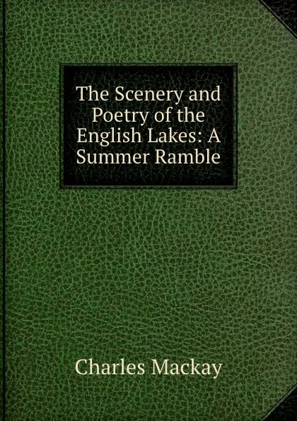 Обложка книги The Scenery and Poetry of the English Lakes: A Summer Ramble, Charles Mackay