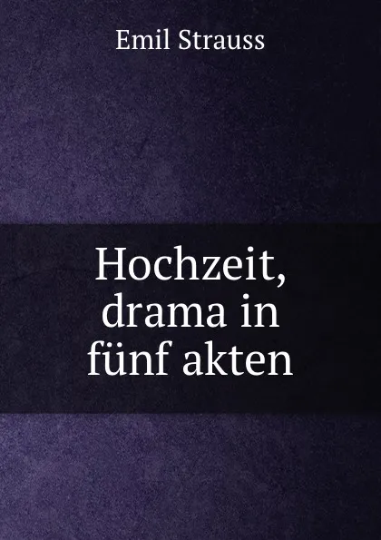 Обложка книги Hochzeit, drama in funf akten, Emil Strauss