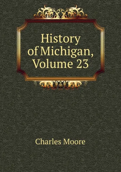 Обложка книги History of Michigan, Volume 23, Charles Moore