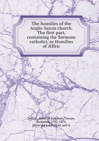 Обложка книги The homilies of the Anglo-Saxon church. The first part, containing the Sermons catholici, or Homilies of AElfric, Benjamin Thorpe