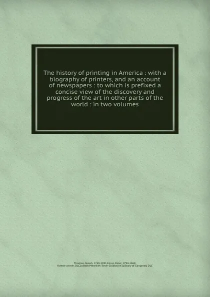 Обложка книги The history of printing in America : with a biography of printers, and an account of newspapers : to which is prefixed a concise view of the discovery and progress of the art in other parts of the world : in two volumes, Isaiah Thomas