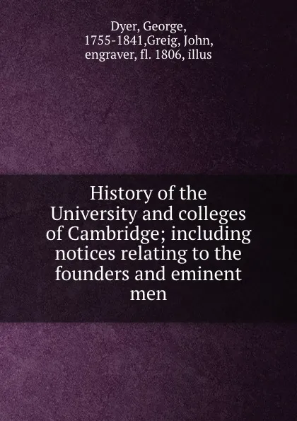 Обложка книги History of the University and colleges of Cambridge; including notices relating to the founders and eminent men, George Dyer