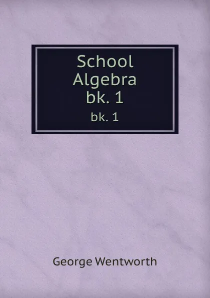 Обложка книги School Algebra. bk. 1, George Wentworth