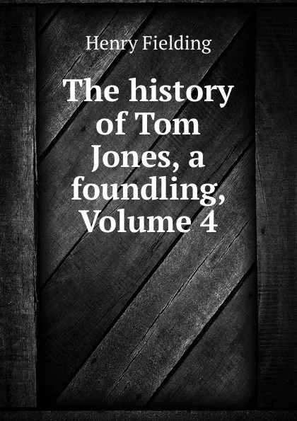 Обложка книги The history of Tom Jones, a foundling, Volume 4, Henry Fielding
