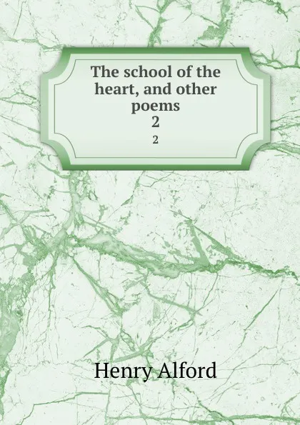 Обложка книги The school of the heart, and other poems. 2, Henry Alford