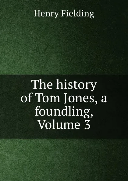 Обложка книги The history of Tom Jones, a foundling, Volume 3, Henry Fielding