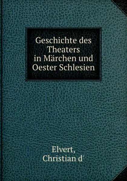 Обложка книги Geschichte des Theaters in Marchen und Oester Schlesien, Christian d' Elvert