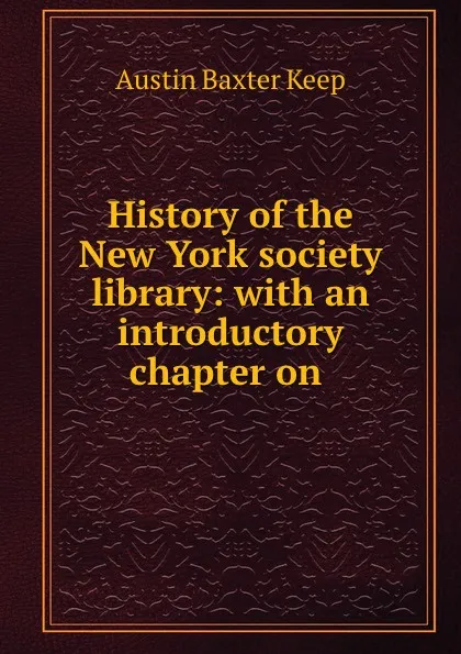 Обложка книги History of the New York society library: with an introductory chapter on ., Austin Baxter Keep