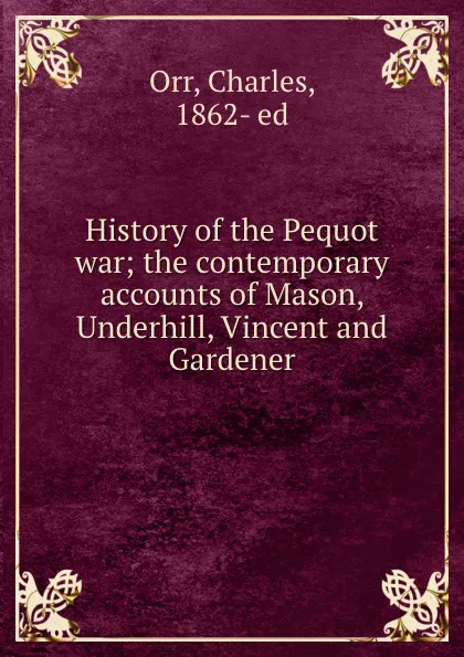 Обложка книги History of the Pequot war; the contemporary accounts of Mason, Underhill, Vincent and Gardener, Charles Orr