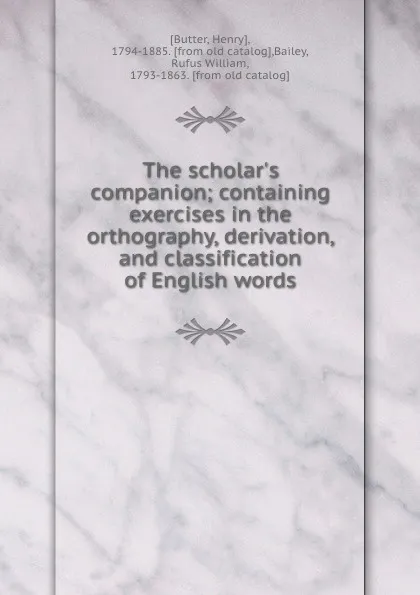 Обложка книги The scholar.s companion; containing exercises in the orthography, derivation, and classification of English words, Henry Butter