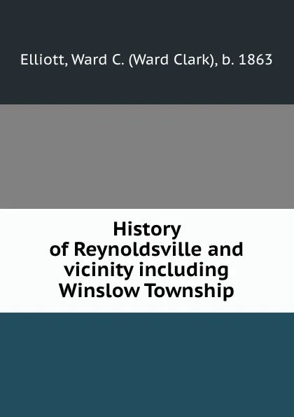 Обложка книги History of Reynoldsville and vicinity including Winslow Township, Ward Clark Elliott