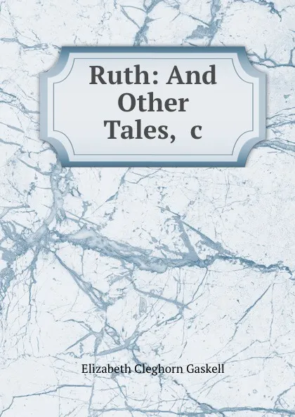 Обложка книги Ruth: And Other Tales, .c., Elizabeth Cleghorn Gaskell