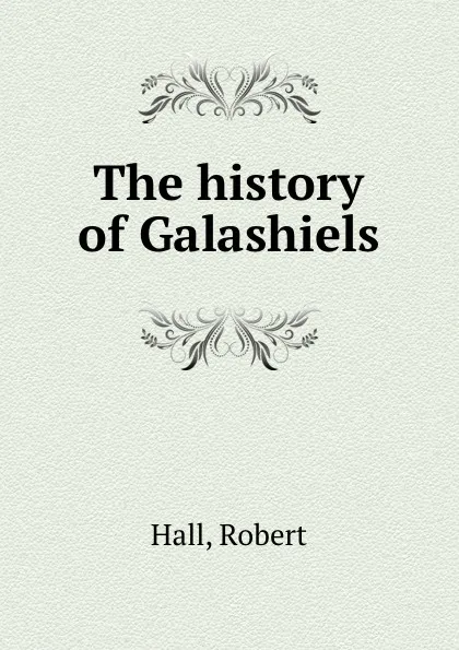 Обложка книги The history of Galashiels, Robert Hall