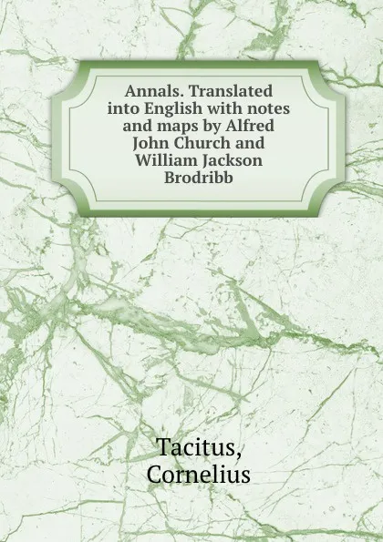 Обложка книги Annals. Translated into English with notes and maps by Alfred John Church and William Jackson Brodribb, Cornelius Tacitus
