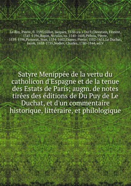 Обложка книги Satyre Menippee de la vertu du catholicon d.Espagne et de la tenue des Estats de Paris; augm. de notes tirees des editions de Du Puy de Le Duchat, et d.un commentaire historique, litteraire, et philologique, Le Roy Pierre