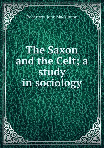 Обложка книги The Saxon and the Celt; a study in sociology, J. M. Robertson