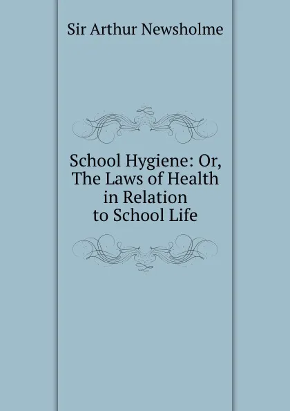 Обложка книги School Hygiene: Or, The Laws of Health in Relation to School Life, Arthur Newsholme
