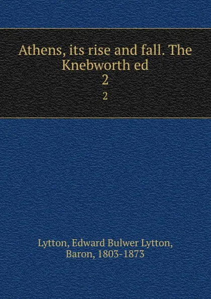 Обложка книги Athens, its rise and fall. The Knebworth ed. 2, Edward Bulwer Lytton