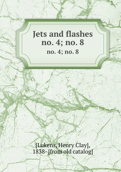 Обложка книги Jets and flashes. no. 4; no. 8, Henry Clay Lukens