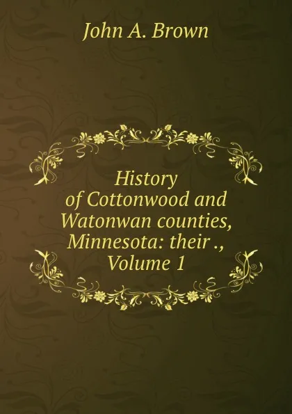 Обложка книги History of Cottonwood and Watonwan counties, Minnesota: their ., Volume 1, John A. Brown