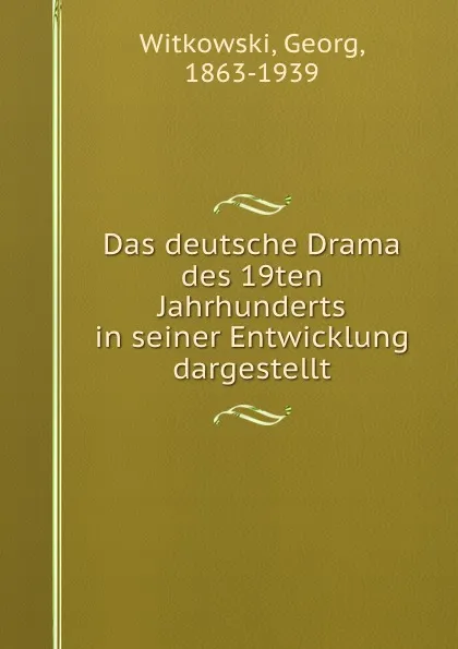 Обложка книги Das deutsche Drama des 19ten Jahrhunderts in seiner Entwicklung dargestellt, Georg Witkowski