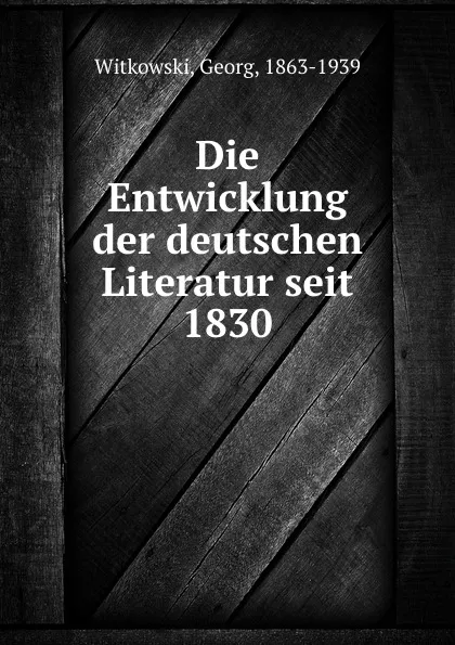 Обложка книги Die Entwicklung der deutschen Literatur seit 1830, Georg Witkowski