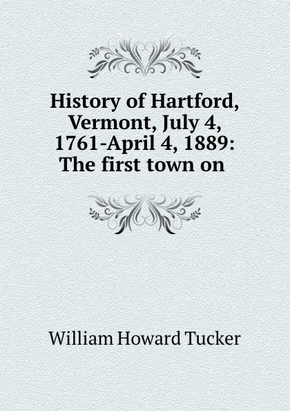 Обложка книги History of Hartford, Vermont, July 4, 1761-April 4, 1889: The first town on ., William Howard Tucker