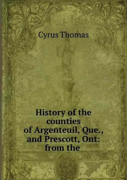 Обложка книги History of the counties of Argenteuil, Que., and Prescott, Ont: from the ., Cyrus Thomas