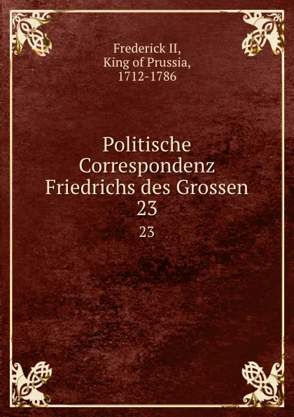 Обложка книги Politische Correspondenz Friedrichs des Grossen. 23, Frederick II