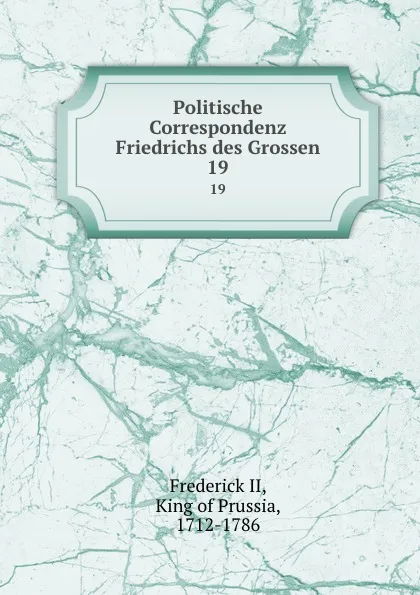 Обложка книги Politische Correspondenz Friedrichs des Grossen. 19, Frederick II