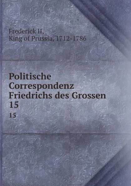 Обложка книги Politische Correspondenz Friedrichs des Grossen. 15, Frederick II