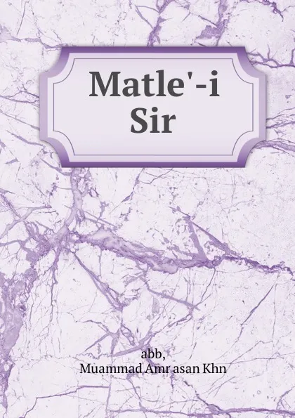 Обложка книги Matle.-i Sir, Muammad Amr asan Khn