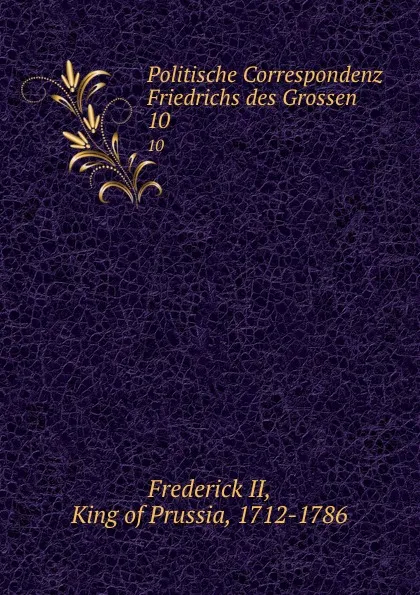 Обложка книги Politische Correspondenz Friedrichs des Grossen. 10, Frederick II