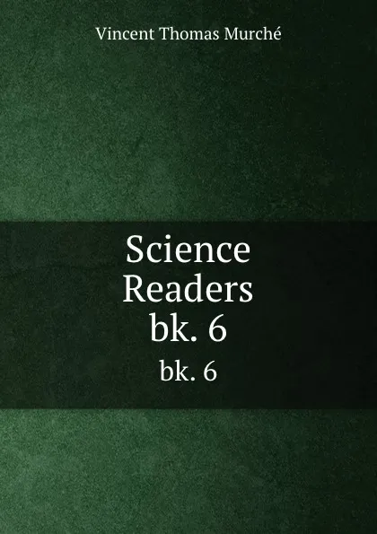 Обложка книги Science Readers. bk. 6, Vincent Thomas Murche