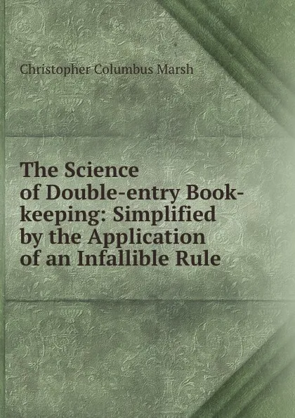 Обложка книги The Science of Double-entry Book-keeping: Simplified by the Application of an Infallible Rule ., Christopher Columbus Marsh