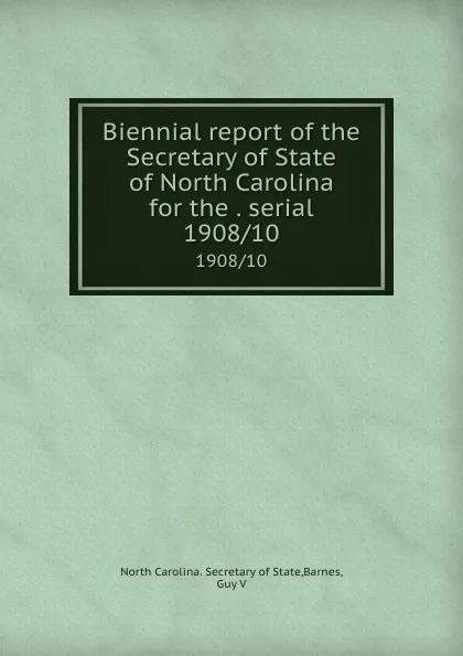 Обложка книги Biennial report of the Secretary of State of North Carolina for the . serial. 1908/10, North Carolina. Secretary of State