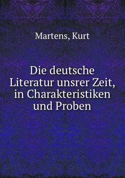 Обложка книги Die deutsche Literatur unsrer Zeit, in Charakteristiken und Proben, Kurt Martens