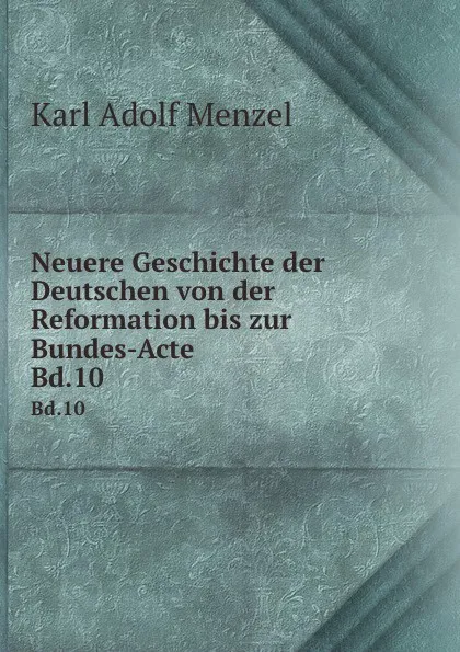 Обложка книги Neuere Geschichte der Deutschen von der Reformation bis zur Bundes-Acte. Bd.10, Menzel Karl Adolf