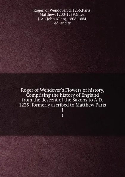 Обложка книги Roger of Wendover.s Flowers of history, Comprising the history of England from the descent of the Saxons to A.D. 1235; formerly ascribed to Matthew Paris. 1, Roger