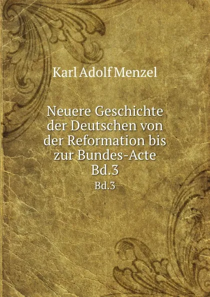 Обложка книги Neuere Geschichte der Deutschen von der Reformation bis zur Bundes-Acte. Bd.3, Menzel Karl Adolf