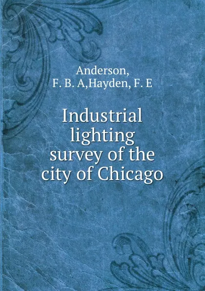 Обложка книги Industrial lighting survey of the city of Chicago, F.B. A. Anderson