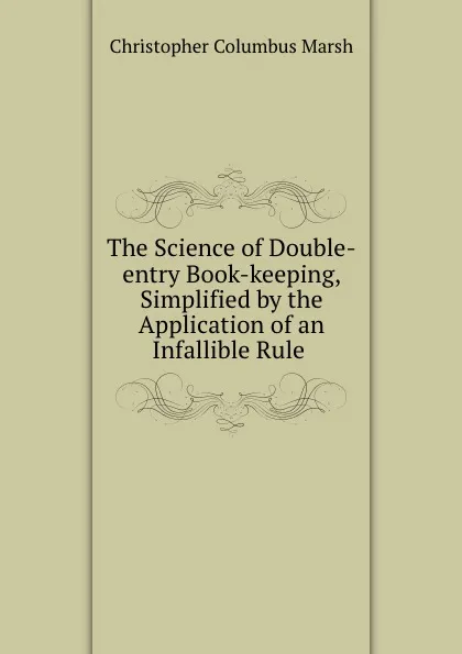 Обложка книги The Science of Double-entry Book-keeping, Simplified by the Application of an Infallible Rule ., Christopher Columbus Marsh