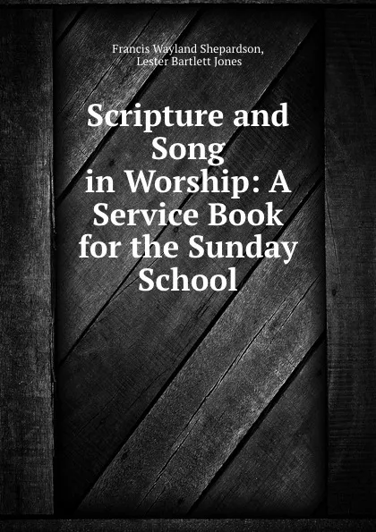 Обложка книги Scripture and Song in Worship: A Service Book for the Sunday School, Francis Wayland Shepardson