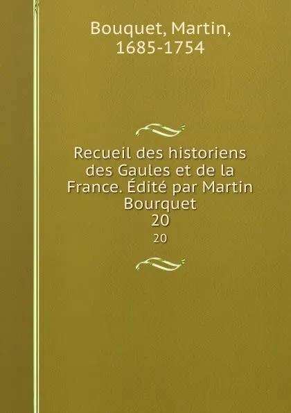 Обложка книги Recueil des historiens des Gaules et de la France. Edite par Martin Bourquet. 20, Martin Bouquet